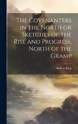 The Covenanters in the North [microform] or Sketches of the Rise and Progress, North of the Gramp - Robert King - cover