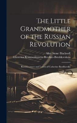 The Little Grandmother of the Russian Revolution; Reminiscences and Letters of Catherine Breshkovsky - Alice Stone Blackwell,Ekaterina Kons Breshko-Breshkovskaia - cover