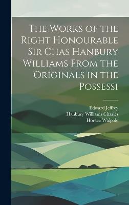 The Works of the Right Honourable Sir Chas Hanbury Williams From the Originals in the Possessi - Horace Walpole,Edward Jeffrey,Hanbury Williams Charles - cover