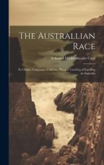 The Australlian Race: Its Origin, Languages Customs, Place of Landing of Landing in Australia