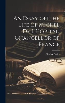 An Essay on the Life of Michel de L'Hôpital, Chancellor of France - Charles Butler - cover