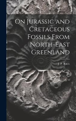 On Jurassic and Cretaceous Fossils From North-east Greenland - J P Ravn - cover
