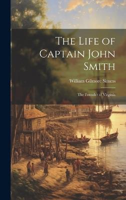The Life of Captain John Smith; The Founder of Virginia - William Gilmore Simms - cover