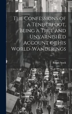 The Confessions of a Tenderfoot, Being a True and Unvarnished Account of his World-wanderings - Ralph Stock - cover