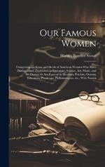 Our Famous Women: Comprising the Lives and Deeds of American Women who Have Distinguished Themselves in Literature, Science, art, Music, and the Drama, or are Famous as Heroines, Patriots, Orators, Educators, Physicians, Philanthropists, etc., With Numer