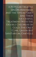 A Popular Treatise on Drunkenness and the Opium Habit and Their Successful Treatment With the Double Chloride of Gold, the Only Cure, Lakehurst Sanitarium, Oakville