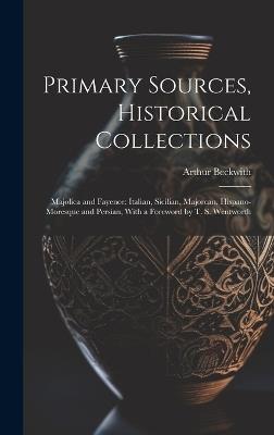 Primary Sources, Historical Collections: Majolica and Fayence: Italian, Sicilian, Majorcan, Hispano-Moresque and Persian, With a Foreword by T. S. Wentworth - Arthur Beckwith - cover