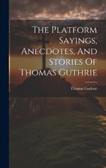 The Platform Sayings, Anecdotes, And Stories Of Thomas Guthrie