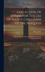 Collection Of Hymns For The Use Of Native Christians Of The Iroquois: Tahkoopehahtawon Kuya Nahmindt Ahnishenapa Nahkahmoohwenun