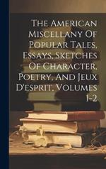 The American Miscellany Of Popular Tales, Essays, Sketches Of Character, Poetry, And Jeux D'esprit, Volumes 1-2