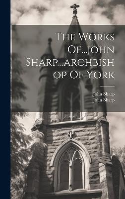 The Works Of...john Sharp...archbishop Of York - John Sharp - cover