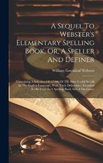 A Sequel To Webster's Elementary Spelling Book, Or, A Speller And Definer: Containing A Selection Of 12,000 Of The Most Useful Words In The English Language, With Their Definitions: Intended To Be Used As A Spelling Book And A Dictionary