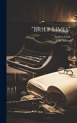 "brief Lives": A-h - John Aubrey,Andrew Clark - cover