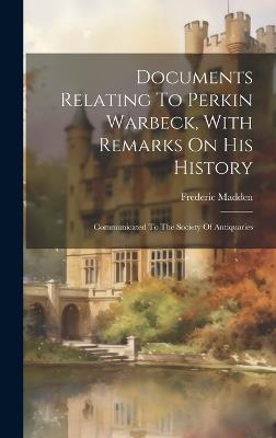 Documents Relating To Perkin Warbeck, With Remarks On His History: Communicated To The Society Of Antiquaries - Frederic Madden - cover