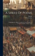 A Series Of Poems: Containing The Plaints, Consolations, And Delights Of Achmed Ardebeili, A Persian Exile