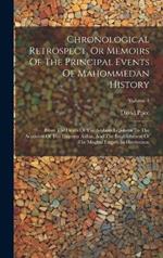 Chronological Retrospect, Or Memoirs Of The Principal Events Of Mahommedan History: From The Death Of The Arabian Legislator To The Accession Of The Emperor Akbar, And The Establishment Of The Moghul Empire In Hindustaun; Volume 1