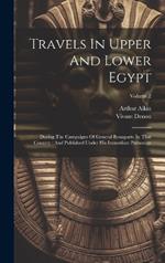 Travels In Upper And Lower Egypt: During The Campaigns Of General Bonaparte In That Country: And Published Under His Immediate Patronage; Volume 2