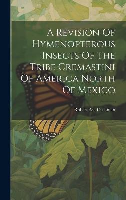 A Revision Of Hymenopterous Insects Of The Tribe Cremastini Of America North Of Mexico - Robert Asa Cushman - cover