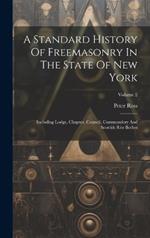 A Standard History Of Freemasonry In The State Of New York: Including Lodge, Chapter, Council, Commandery And Scottish Rite Bodies; Volume 2