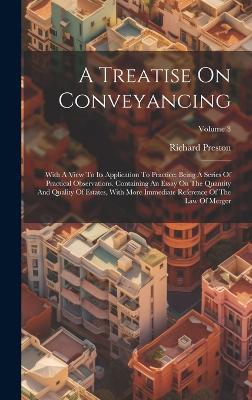 A Treatise On Conveyancing: With A View To Its Application To Practice: Being A Series Of Practical Observations. Containing An Essay On The Quantity And Quality Of Estates, With More Immediate Reference Of The Law Of Merger; Volume 3 - Richard Preston - cover