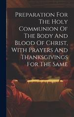 Preparation For The Holy Communion Of The Body And Blood Of Christ, With Prayers And Thanksgivings For The Same