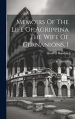 Memoirs Of The Life Of Agrippina The Wife Of Gernanions, 1: In Three Vols