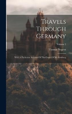 Travels Through Germany: With A Particular Account Of The Court Of Mecklenburg; Volume 2 - Thomas Nugent - cover