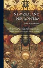 New Zealand Neuroptera: A Popular Introduction To The Life And Habits Of May-flies, Dragon-flies, Caddis-flies And Allied Insects Inhabiting New Zealand, Including Notes On Their Relation To Angling