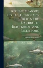 Recent Memoirs On The Cetacea By Professors Eschricht, Reinhardt, And Lilljeborg