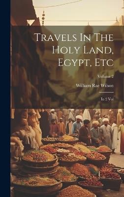 Travels In The Holy Land, Egypt, Etc: In 2 Vol; Volume 2 - William Rae Wilson - cover