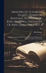 Memoirs Of Elisabeth Stuart, Queen Of Bohemia, Dauphter Of King Bohemia, Daughter Of King James The First, 1: Including Cketches Of The State Of Society In Holland And Germany In The 17th Century