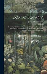 Exotic Botany: Consisting Of Coloured Figures, And Scientific Descriptions, Of Such New, Beautiful, Or Rare Plants As Are Worthy Of Cultivation In The Gardens Of Britain