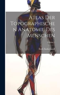 Atlas Der Topographischen Anatomie Des Menschen; Volume 5 - Emil Zuckerkandl - cover