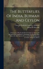 The Butterflies Of India, Burmah And Ceylon: A Descriptive Handbook Of All The Known Species Of Rhopalocerous Lepidoptera Inhabiting That Region, With Notices Of Allied Species Occurring In The Neighboring Countries Along The Border