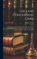 The Laws Concerning Game: Of Hunting, Hawking, Fishing And Fowling, &c.: And Of Forests, Chases, Parks, Warrens, Deer, Doves, Dove-cotes, Conies ...: Together With The Forest Laws
