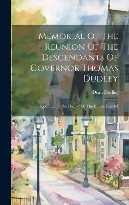 Memorial Of The Reunion Of The Descendants Of Governor Thomas Dudley: Appendix [to The History Of The Dudley Family] - Dean Dudley - cover