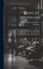 Laws Of Michigan: Concerning The Organization And Government Of Townships, And The Powers And Duties Of Township Officers And Boards Of Supervisors: With Numerous Practical Forms, And Notes Referring To Adjudicated Cases