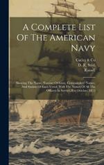 A Complete List Of The American Navy: Showing The Name, Number Of Guns, Commanders' Names, And Station Of Each Vessel, With The Names Of All The Officers In Service, For October, 1813