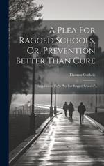 A Plea For Ragged Schools, Or, Prevention Better Than Cure: Supplement To 
