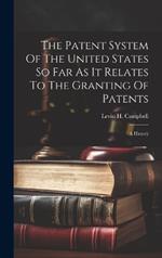 The Patent System Of The United States So Far As It Relates To The Granting Of Patents: A History