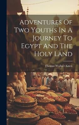 Adventures Of Two Youths In A Journey To Egypt And The Holy Land - Thomas Wallace Knox - cover