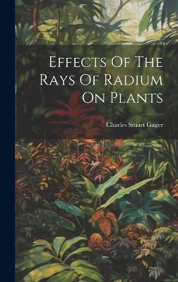 Effects Of The Rays Of Radium On Plants - Charles Stuart Gager - cover