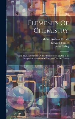 Elements Of Chemistry: Including The History Of The Imponderables And The Inorganic Chemistry Of The Late Edward Turner - Edward Turner,William Gregory - cover