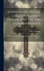 Expositions On The Creed, The Lord's Prayer, And The Ten Commandments: With Two Discourses On Matthew Xxii. 37-39, And Hebrews Viii. 10