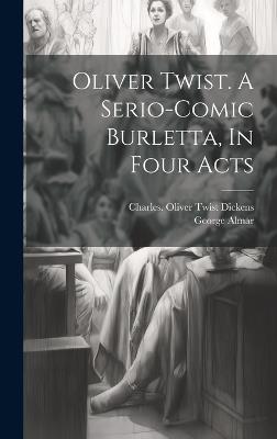 Oliver Twist. A Serio-comic Burletta, In Four Acts - Almar George - cover