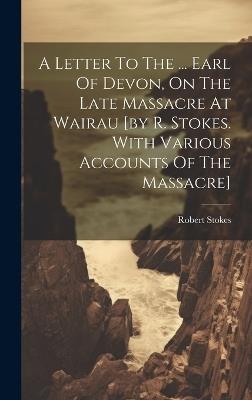 A Letter To The ... Earl Of Devon, On The Late Massacre At Wairau [by R. Stokes. With Various Accounts Of The Massacre] - cover