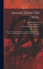 Anarchism On Trial: Speeches Of Alexander Berkman And Emma Goldman Before The United States District Court In The City Of New York, July, 1917