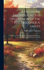 A Discourse Delivered At The Ordination Of The Rev. Frederick A. Farley: As Pastor Of The Westminster Congregational Society In Providence, Rhode Island, September 10, 1828