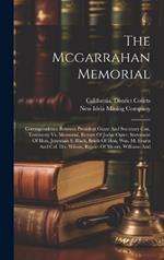 The Mcgarrahan Memorial: Correspondence Between President Grant And Secretary Cox, Testimony Vs. Memorial, Return Of Judge Ogier, Statement Of Hon. Jeremiah S. Black, Briefs Of Hon. Wm. M. Evarts And Col. D.s. Wilson, Report Of Messrs. Williams And