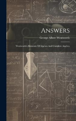 Answers: Wentworth's Elements Of Algebra And Complete Algebra - George Albert Wentworth - cover